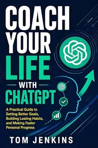 Coach Your Life With ChatGPT: A Practical Guide to Setting Better Goals, Building Lasting Habits, and Making Faster Personal