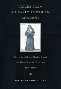 Voices from an Early American Convent: Marie Madeleine Hachard and the New Orleans Ursulines, 1727-1760