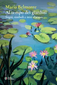 Al tempo dei giardini. Sogni, simboli e miti d'acqua - María Belmonte