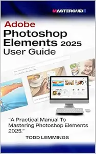 ADOBE PHOTOSHOP ELEMENTS 2025 USER GUIDE: A PRACTICAL MANUAL TO MASTERING PHOTOSHOP ELEMENTS 2025