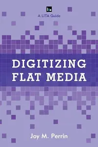 Digitizing Flat Media : Principles and Practices