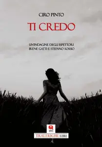 Ti credo. Un'indagine degli ispettori Irene Gatti e Stefano Sossio - Ciro Pinto