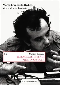 Matteo Fiorani - Il raccoglitore nella segale. Marco Lombardo Radice, storia di una fantasia