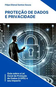 Proteção de Dados e Privacidade: Guia sobre a Lei Geral de Proteção de Dados (LGPD) e seu Impacto (Portuguese Edition)