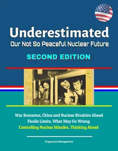 Underestimated: Our Not So Peaceful Nuclear Future, Second Edition - War Scenarios, China and Nuclear Rivalries Ahead