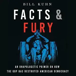 Facts & Fury: An Unapologetic Primer on How the GOP Has Destroyed American Democracy