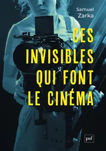 Samuel Zarka, "Ces invisibles qui font le cinéma: Équipes, métiers, monde professionnel"