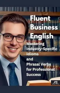 Fluent Business English: Mastering Industry-Specific Idioms and Phrasal Verbs for Professional Success
