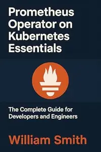 Prometheus Operator on Kubernetes Essentials: The Complete Guide for Developers and Engineers