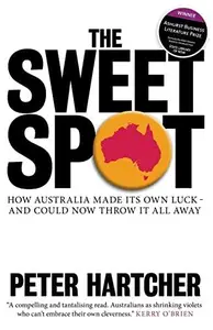 The Sweet Spot : How Australia Made Its Own Luck - And Could Now Throw It All Away