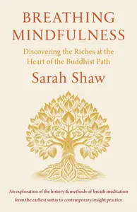 Breathing Mindfulness: Discovering the Riches at the Heart of the Buddhist Path