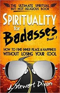 Spirituality for Badasses: How to find inner peace and happiness without losing your cool