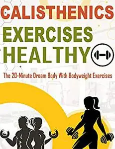 Calisthenics Exercises Healthy: The 20-Minute Dream Body With Bodyweight Exercises