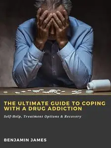 «The Ultimate Guide to Coping with a Drug Addiction: Self-Help, Treatment Options & Recovery» by Benjamin James