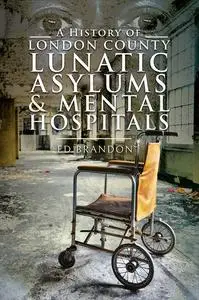 «A History of London County Lunatic Asylums & Mental Hospitals» by Ed Brandon