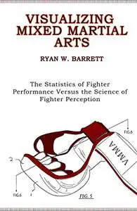 Visualizing Mixed Martial Arts: The Statistics of Fighter Performance Versus the Science of Fighter Perception