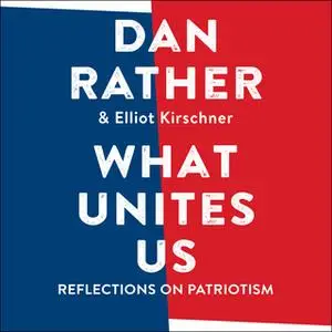 «What Unites Us: Reflections on Patriotism» by Dan Rather,Elliot Kirschner