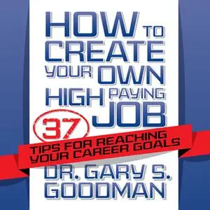 «How to Create Your Own High Paying Job: 37 Tips for Reaching Your Career Goals» by Gary S. Goodman