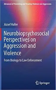 Neurobiopsychosocial Perspectives on Aggression and Violence: From Biology to Law Enforcement