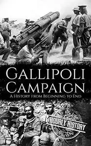 Gallipoli Campaign: A History from Beginning to End