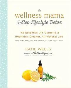 The Wellness Mama 5-Step Lifestyle Detox: The Essential DIY Guide to a Healthier, Cleaner, All-Natural Life