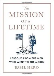 The Mission of a Lifetime: Lessons from the Men Who Went to the Moon