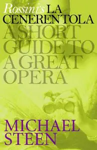 «Rossini’s La Cenerentola: A Short Guide to a Great Opera» by Michael Steen