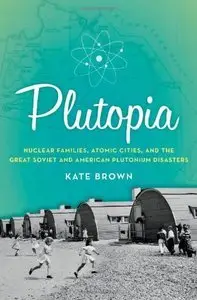 Plutopia: Nuclear Families, Atomic Cities, and the Great Soviet and American Plutonium Disasters (Repost)