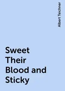 «Sweet Their Blood and Sticky» by Albert Teichner
