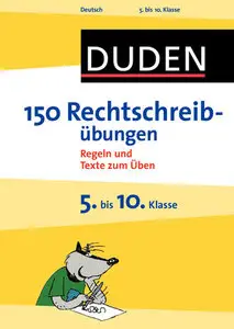 Duden - 150 Rechtschreibübungen 5. bis 10. Klasse: Regeln und Texte zum Üben