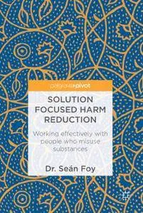 Solution Focused Harm Reduction: Working effectively with people who misuse substances