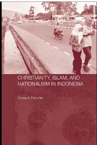 Christianity, Islam and Nationalism in Indonesia (Routledge Contemporary Southeast Asia Series) [Repost]