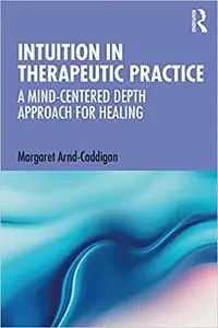 Intuition in Therapeutic Practice: A Mind-Centered Depth Approach for Healing