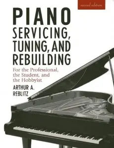 Piano Servicing, Tuning, and Rebuilding: For the Professional, the Student, and the Hobbyist, 2nd Edition (repost)