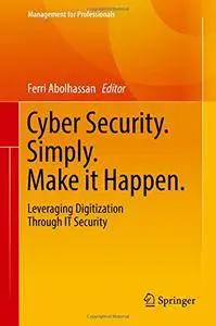 Cyber Security. Simply. Make it Happen.: Leveraging Digitization Through IT Security (Management for Professionals) [Repost]