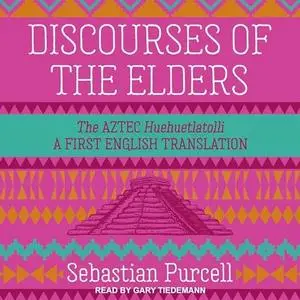 Discourses of the Elders: The Aztec Huehuetlatolli: A First English Translation [Audiobook]