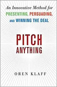 Pitch Anything: An Innovative Method for Presenting, Persuading, and Winning the Deal