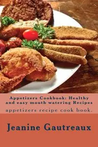 Appetizer Recipes Healthy & Easy Mouth Watering Recipes: Appetizers Recipe CookBook