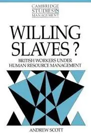 Willing Slaves?: British Workers under Human Resource Management by Andrew Scott