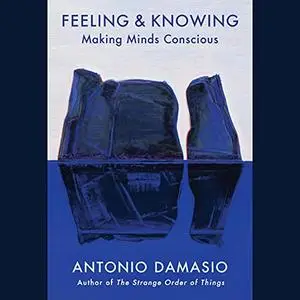 Feeling & Knowing: Making Minds Conscious [Audiobook] (Repost)