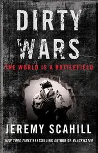 Dirty Wars: The World Is A Battlefield by Jeremy Scahill