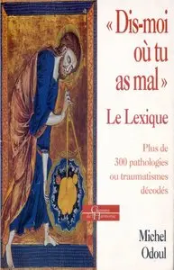 Michel Odoul, "Dis-moi où tu as mal" Le Lexique : Plus de 300 pathologies ou traumatismes décodés"
