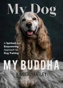 My Dog, My Buddha: A Spiritual and Empowering Approach to Dog Training