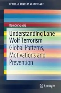 Understanding Lone Wolf Terrorism: Global Patterns, Motivations and Prevention