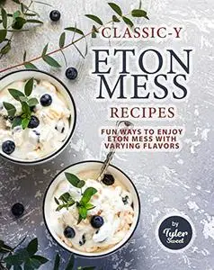 Classic-y Eton Mess Recipes: Fun Ways to Enjoy Eton Mess with Varying Flavors