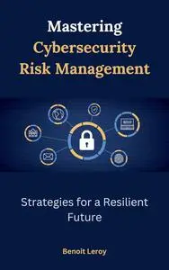 Mastering Cybersecurity Risk Management: Strategies for a Resilient Future