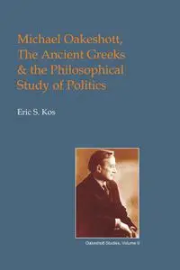 «Michael Oakeshott, the Ancient Greeks, and the Philosophical Study of Politics» by Eric Steven Kos