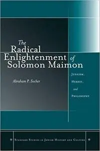 The Radical Enlightenment of Solomon Maimon: Judaism, Heresy, and Philosophy