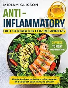 Anti-Inflammatory Diet Cookbook for Beginners: Simple Recipes to Reduce Inflammation and to Boost Your Immune System