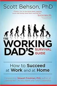 The Working Dad's Survival Guide: How to Succeed at Work and at Home